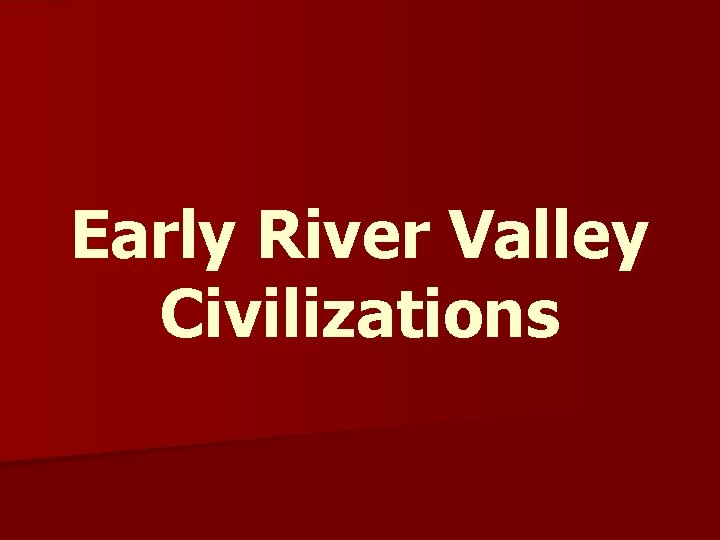 Early River Valley Civilizations 