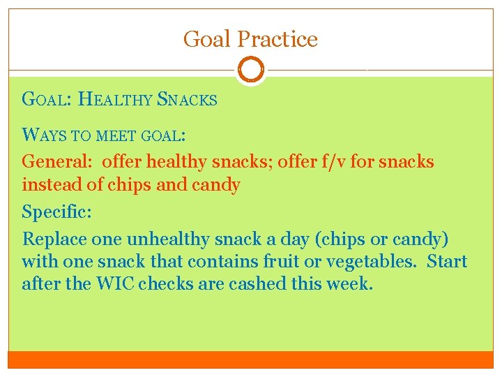 Goal Practice GOAL: HEALTHY SNACKS WAYS TO MEET GOAL: General: offer healthy snacks; offer
