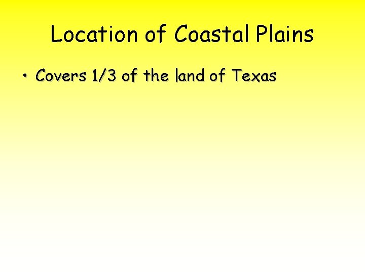 Location of Coastal Plains • Covers 1/3 of the land of Texas 