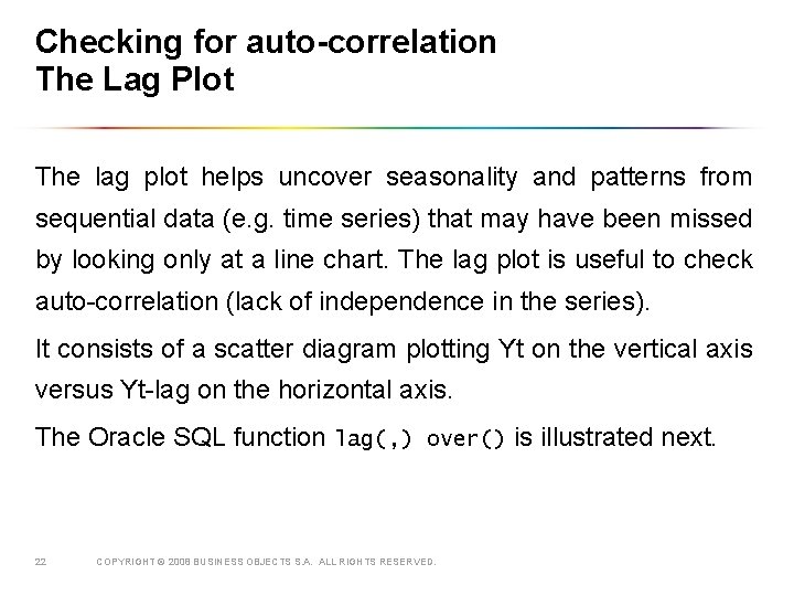 Checking for auto-correlation The Lag Plot The lag plot helps uncover seasonality and patterns