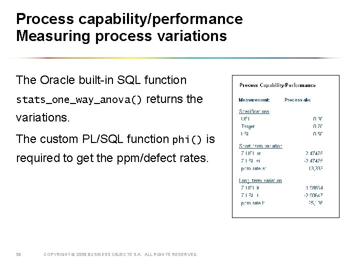 Process capability/performance Measuring process variations The Oracle built-in SQL function stats_one_way_anova() returns the variations.