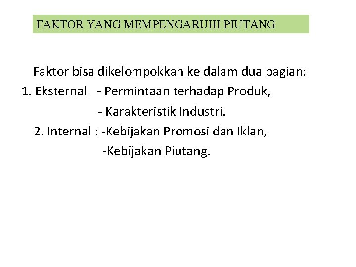 FAKTOR YANG MEMPENGARUHI PIUTANG Faktor bisa dikelompokkan ke dalam dua bagian: 1. Eksternal: -