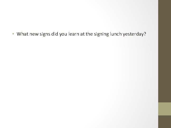 • What new signs did you learn at the signing lunch yesterday? • What new signs did you learn at the signing lunch yesterday?