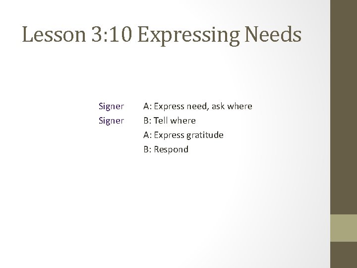 Lesson 3: 10 Expressing Needs Signer A: Express need, ask where B: Tell where
