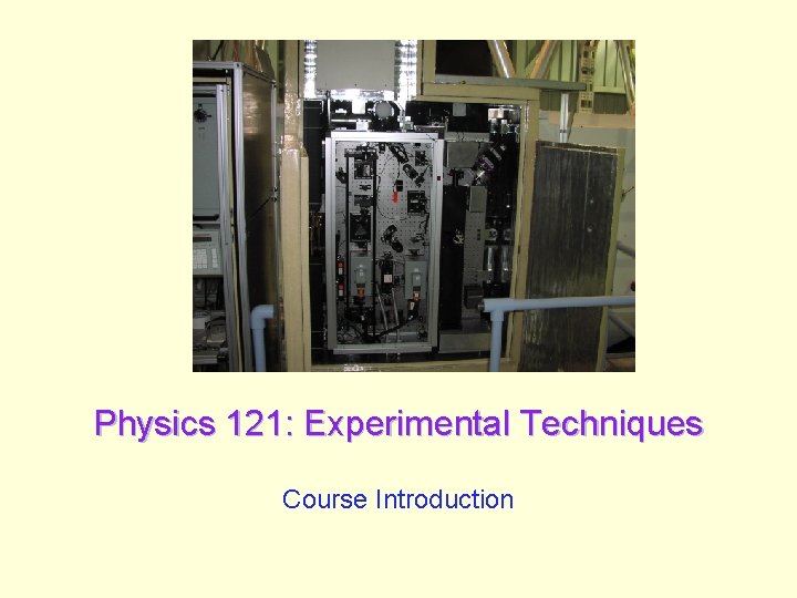 Physics 121: Experimental Techniques Course Introduction 