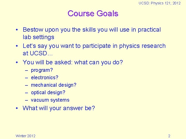 UCSD: Physics 121; 2012 Course Goals • Bestow upon you the skills you will