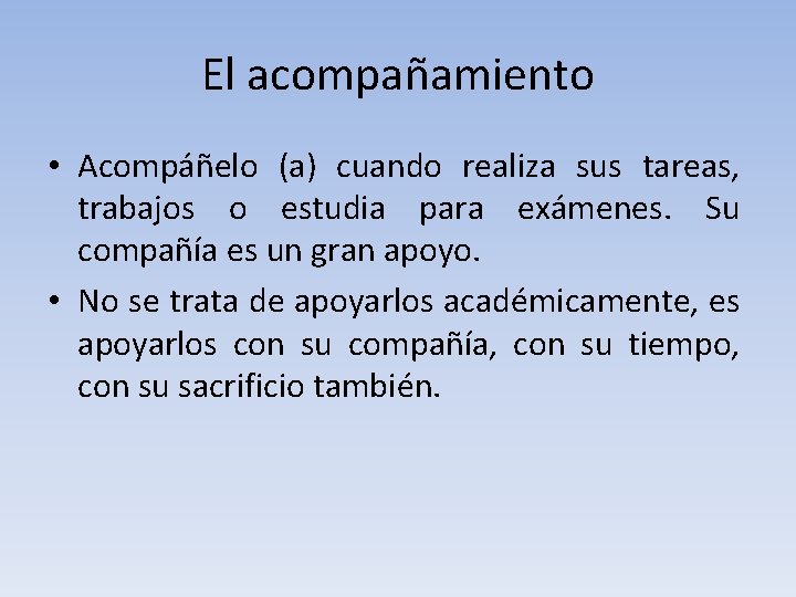 El acompañamiento • Acompáñelo (a) cuando realiza sus tareas, trabajos o estudia para exámenes.