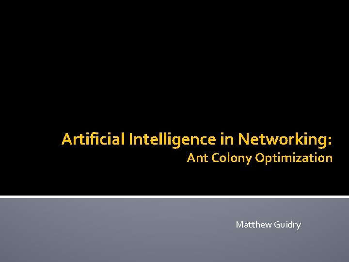 Artificial Intelligence in Networking: Ant Colony Optimization Matthew Guidry 