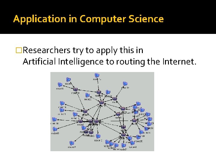 Application in Computer Science �Researchers try to apply this in Artificial Intelligence to routing