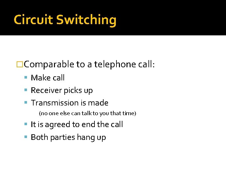 Circuit Switching �Comparable to a telephone call: Make call Receiver picks up Transmission is