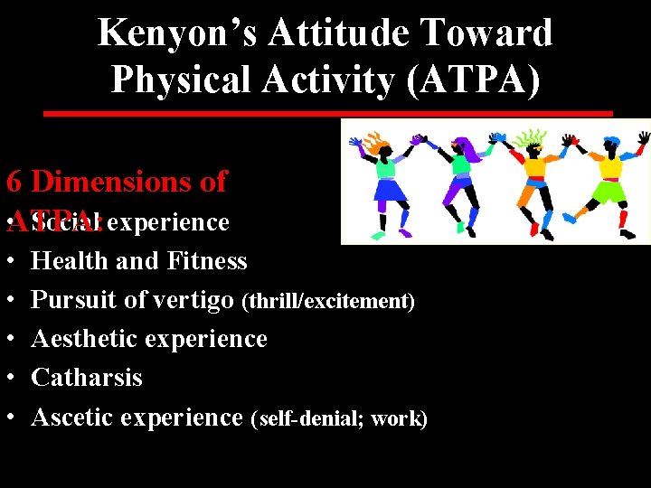 Kenyon’s Attitude Toward Physical Activity (ATPA) 6 Dimensions of • Social experience ATPA: •