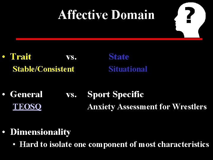 Affective Domain • Trait vs. Stable/Consistent • General vs. TEOSQ State Situational Sport Specific