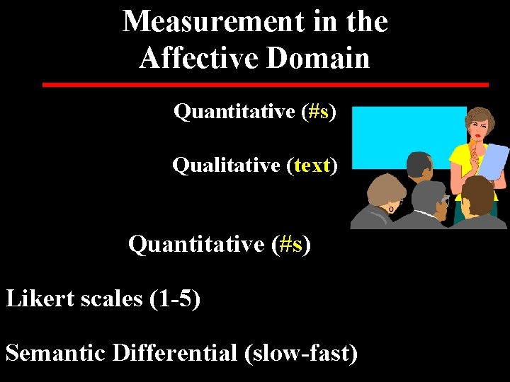 Measurement in the Affective Domain Quantitative (#s) Qualitative (text) Quantitative (#s) Likert scales (1