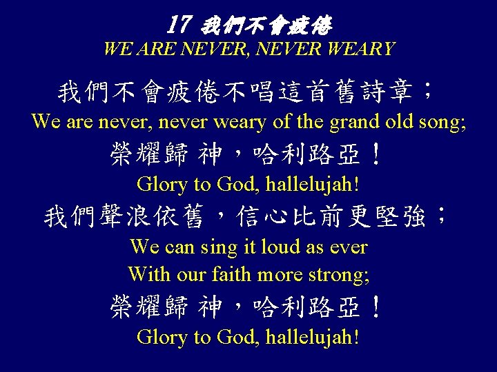 17 我們不會疲倦 WE ARE NEVER, NEVER WEARY 我們不會疲倦不唱這首舊詩章； We are never, never weary of