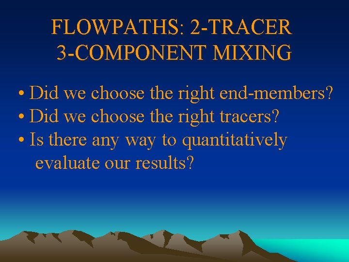 FLOWPATHS: 2 -TRACER 3 -COMPONENT MIXING • Did we choose the right end-members? •