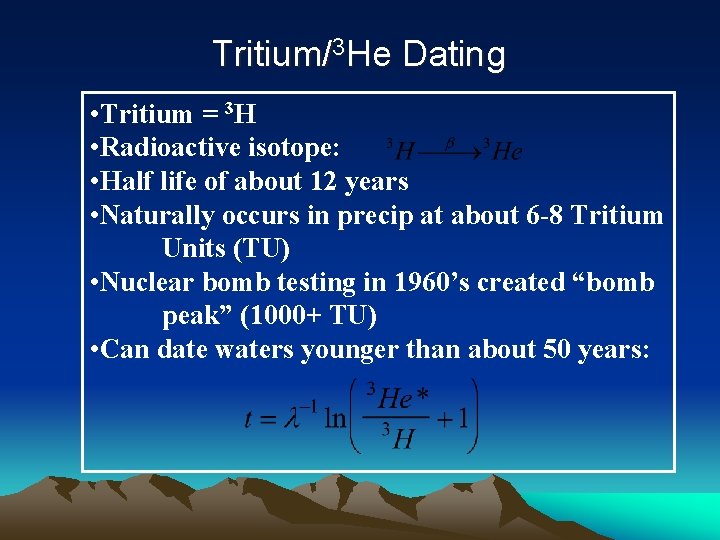 Tritium/3 He Dating • Tritium = 3 H • Radioactive isotope: • Half life