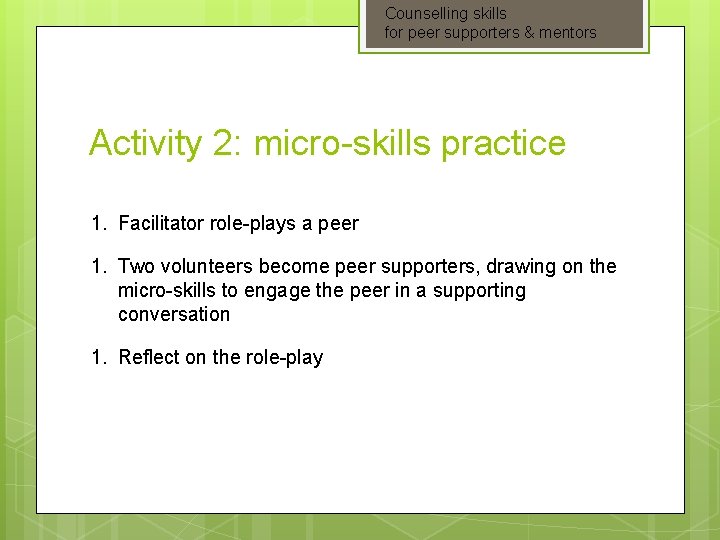 Counselling skills for peer supporters & mentors Activity 2: micro-skills practice 1. Facilitator role-plays