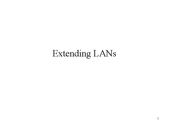 Extending LANs 1 