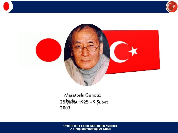 Masatoshi Gündüz 25 Ikeda Şubat 1925 – 9 Şubat 2003 Özel Bilkent Lisesi Matematik