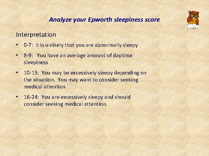 Analyze your Epworth sleepiness score Interpretation • 0 -7: It is unlikely that you