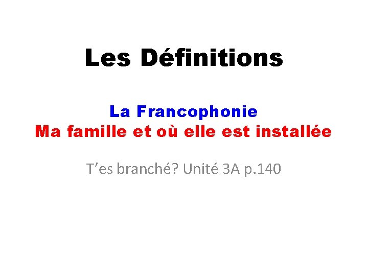 Les Définitions La Francophonie Ma famille et où elle est installée T’es branché? Unité