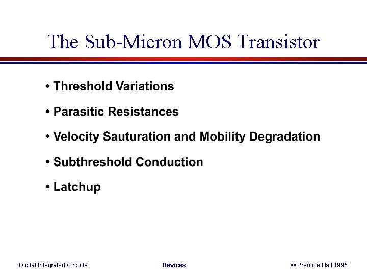 The Sub-Micron MOS Transistor Digital Integrated Circuits Devices © Prentice Hall 1995 The Sub-Micron MOS Transistor Digital Integrated Circuits Devices © Prentice Hall 1995