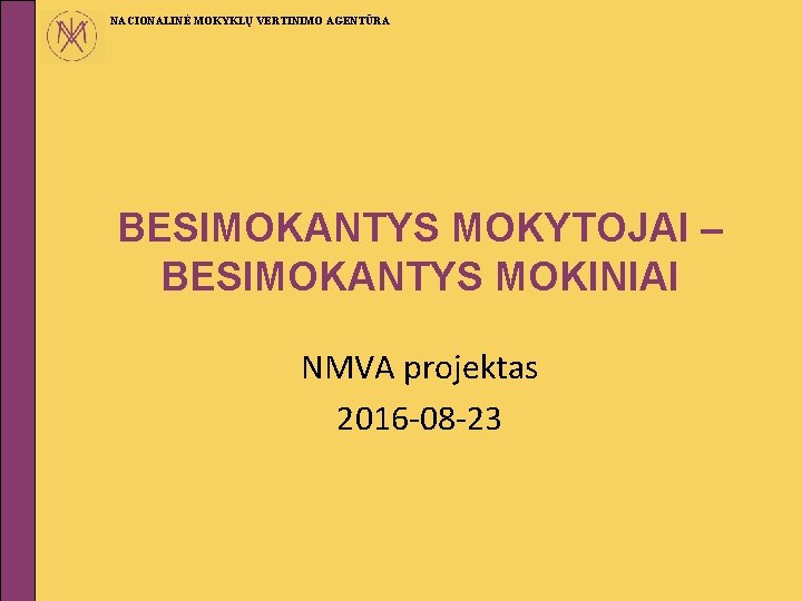 NACIONALINĖ MOKYKLŲ VERTINIMO AGENTŪRA BESIMOKANTYS MOKYTOJAI – BESIMOKANTYS MOKINIAI NMVA projektas 2016 -08 -23