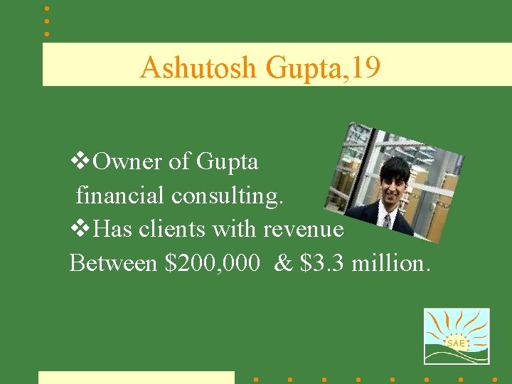 Ashutosh Gupta, 19 v. Owner of Gupta financial consulting. v. Has clients with revenue