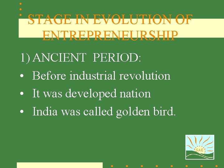 STAGE IN EVOLUTION OF ENTREPRENEURSHIP 1) ANCIENT PERIOD: • Before industrial revolution • It