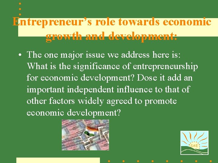 Entrepreneur’s role towards economic growth and development: • The one major issue we address