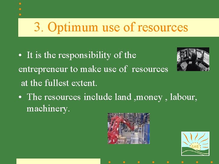 3. Optimum use of resources • It is the responsibility of the entrepreneur to