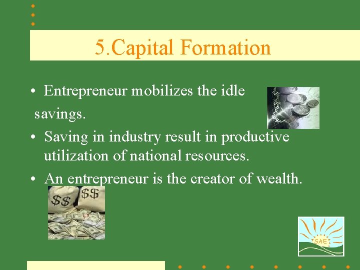 5. Capital Formation • Entrepreneur mobilizes the idle savings. • Saving in industry result