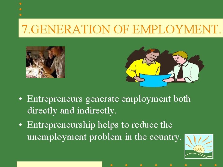 7. GENERATION OF EMPLOYMENT. • Entrepreneurs generate employment both directly and indirectly. • Entrepreneurship