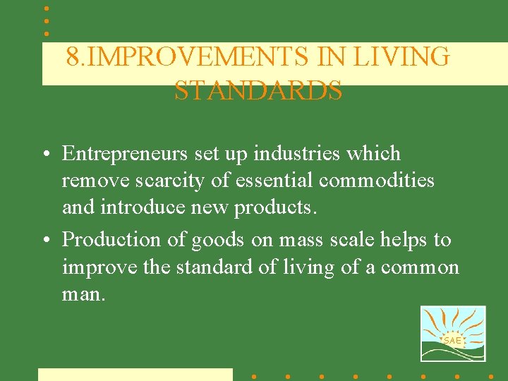 8. IMPROVEMENTS IN LIVING STANDARDS • Entrepreneurs set up industries which remove scarcity of
