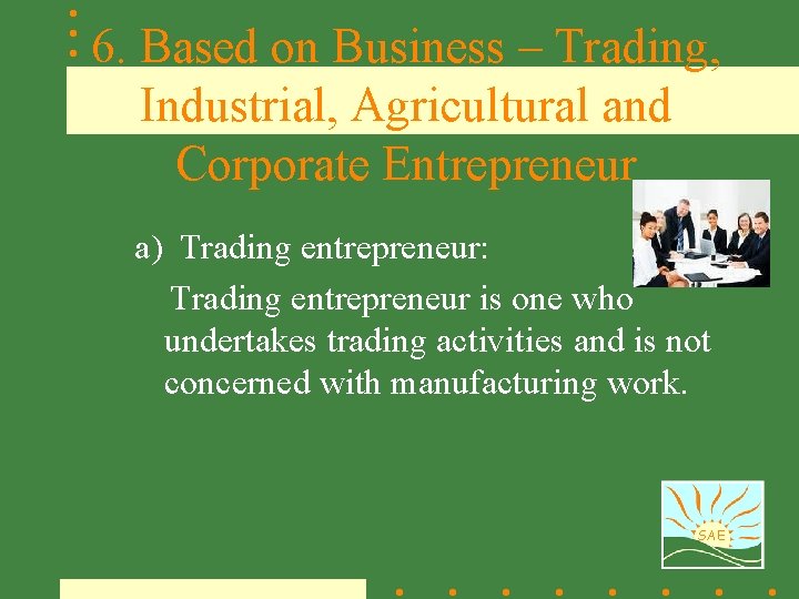 6. Based on Business – Trading, Industrial, Agricultural and Corporate Entrepreneur a) Trading entrepreneur: