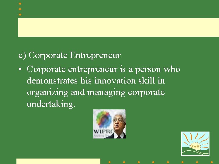 c) Corporate Entrepreneur • Corporate entrepreneur is a person who demonstrates his innovation skill