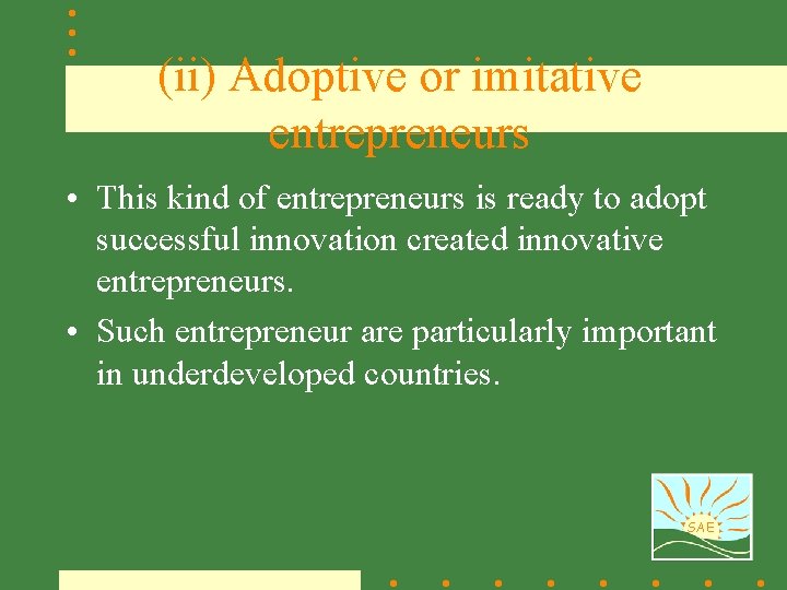 (ii) Adoptive or imitative entrepreneurs • This kind of entrepreneurs is ready to adopt