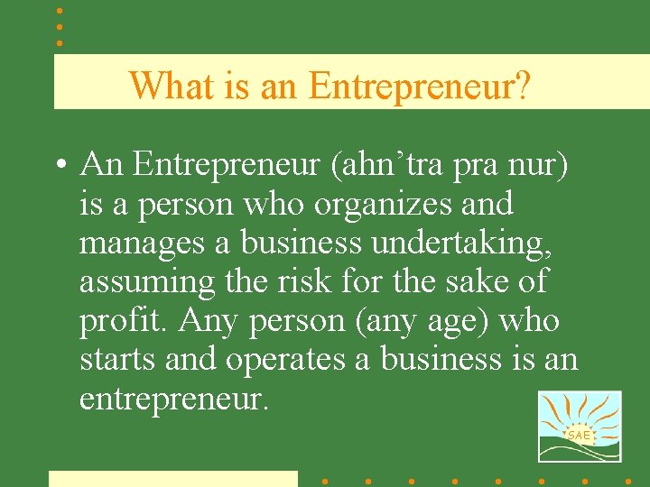 What is an Entrepreneur? • An Entrepreneur (ahn’tra pra nur) is a person who