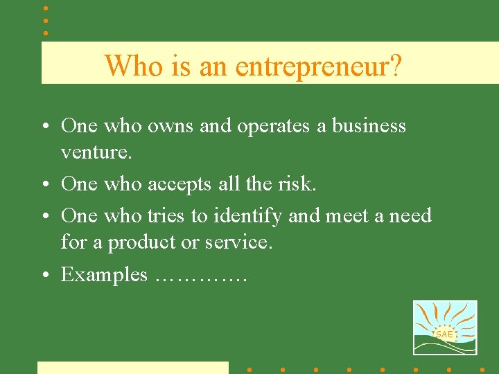 Who is an entrepreneur? • One who owns and operates a business venture. •
