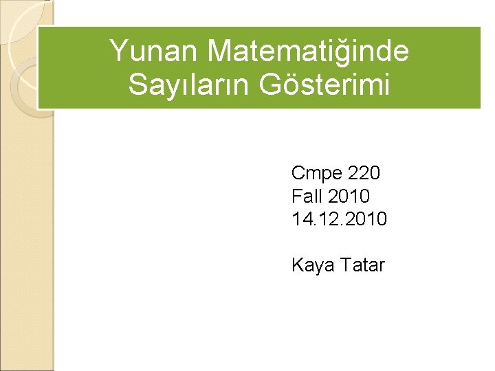 Yunan Matematiğinde Sayıların Gösterimi Cmpe 220 Fall 2010 14. 12. 2010 Kaya Tatar 