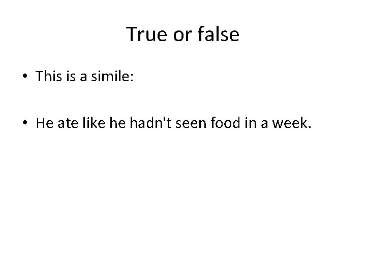 True or false • This is a simile: • He ate like he hadn't