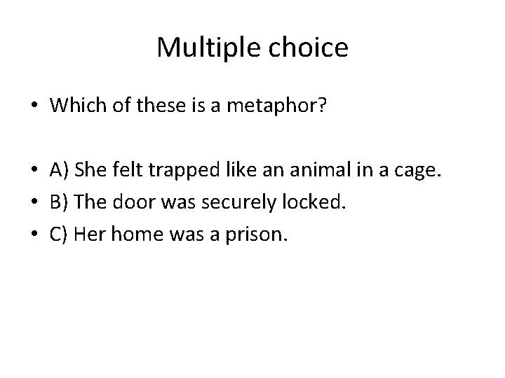 Multiple choice • Which of these is a metaphor? • A) She felt trapped