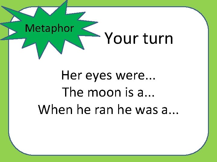 Metaphor Your turn Her eyes were. . . The moon is a. . .