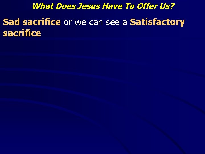 What Does Jesus Have To Offer Us? Sad sacrifice or we can see a