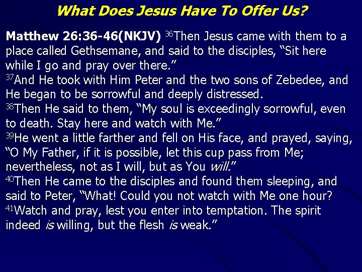 What Does Jesus Have To Offer Us? Matthew 26: 36 -46(NKJV) 36 Then Jesus