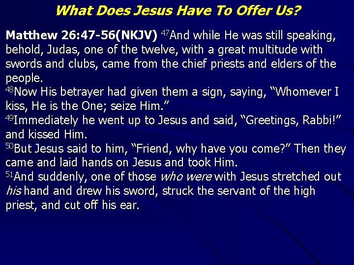 What Does Jesus Have To Offer Us? Matthew 26: 47 -56(NKJV) 47 And while