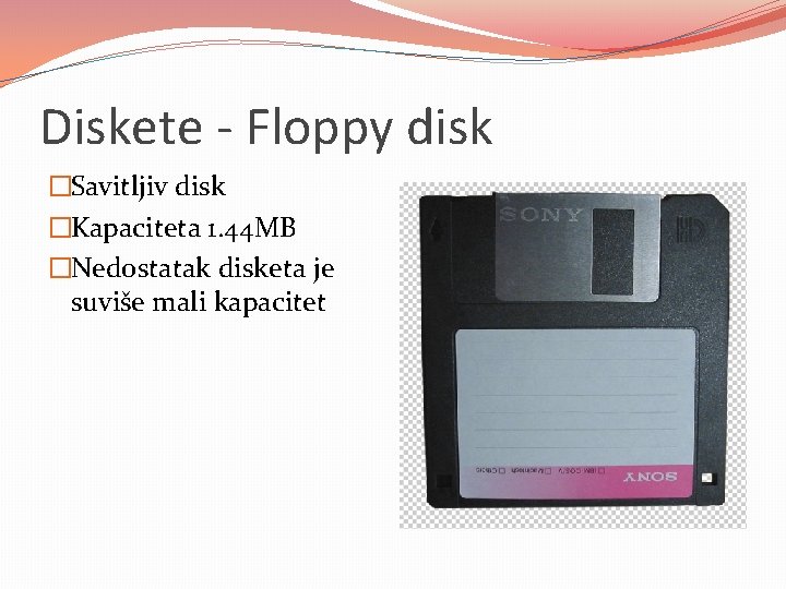 Diskete - Floppy disk �Savitljiv disk �Kapaciteta 1. 44 MB �Nedostatak disketa je suviše
