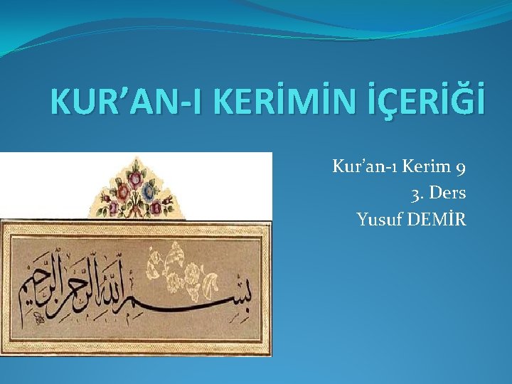 KUR’AN-I KERİMİN İÇERİĞİ Kur’an-ı Kerim 9 3. Ders Yusuf DEMİR 