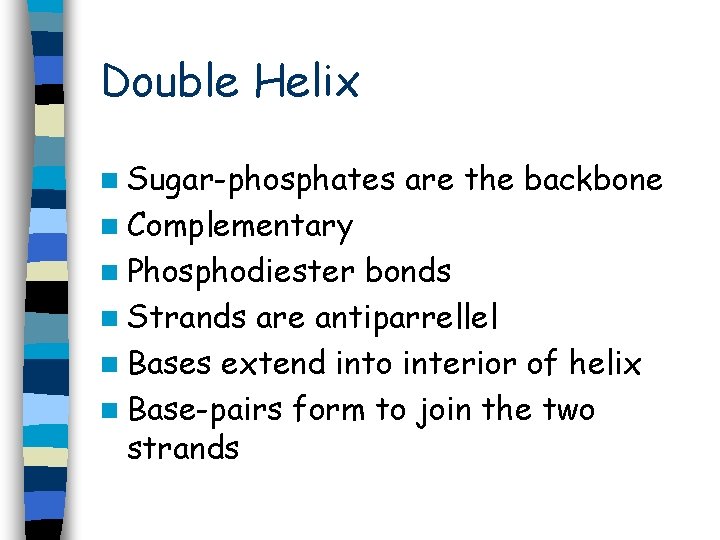 Double Helix n Sugar-phosphates are the backbone n Complementary n Phosphodiester bonds n Strands Double Helix n Sugar-phosphates are the backbone n Complementary n Phosphodiester bonds n Strands