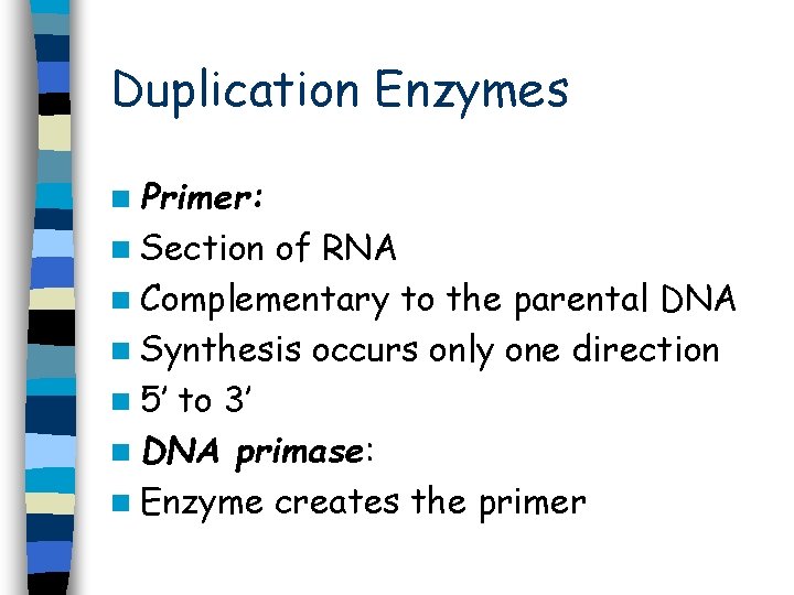 Duplication Enzymes n Primer: n Section of RNA n Complementary to the parental DNA Duplication Enzymes n Primer: n Section of RNA n Complementary to the parental DNA